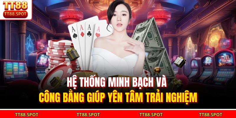 Hệ thống minh bạch và công bằng giúp yên tâm trải nghiệm